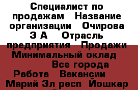 Специалист по продажам › Название организации ­ Очирова Э.А. › Отрасль предприятия ­ Продажи › Минимальный оклад ­ 50 000 - Все города Работа » Вакансии   . Марий Эл респ.,Йошкар-Ола г.